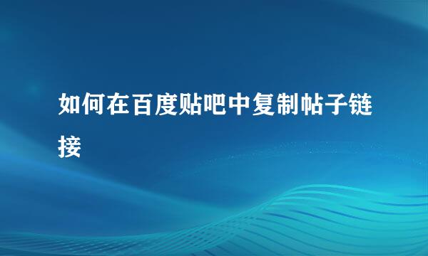 如何在百度贴吧中复制帖子链接