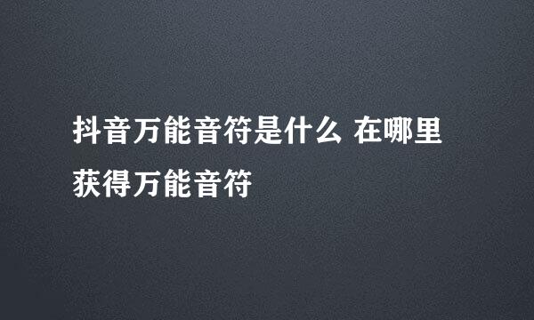 抖音万能音符是什么 在哪里获得万能音符
