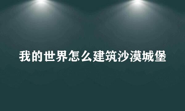我的世界怎么建筑沙漠城堡