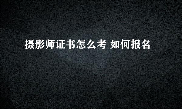 摄影师证书怎么考 如何报名