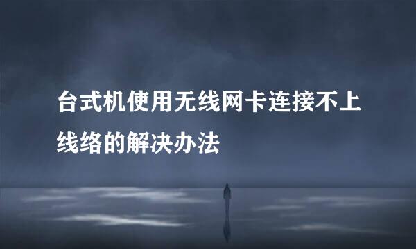 台式机使用无线网卡连接不上线络的解决办法