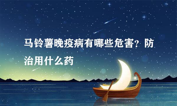 马铃薯晚疫病有哪些危害？防治用什么药