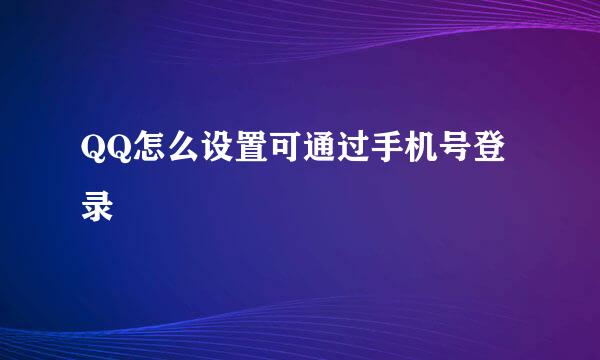 QQ怎么设置可通过手机号登录