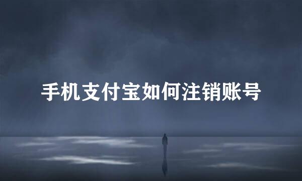 手机支付宝如何注销账号