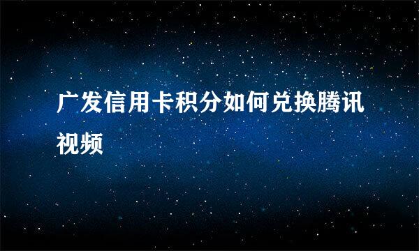 广发信用卡积分如何兑换腾讯视频