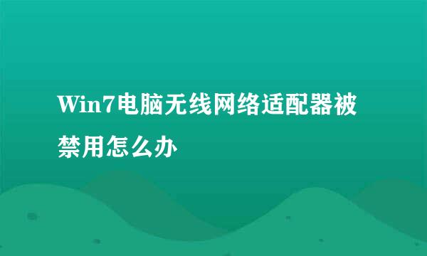 Win7电脑无线网络适配器被禁用怎么办