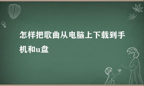 怎样把歌曲从电脑上下载到手机和u盘