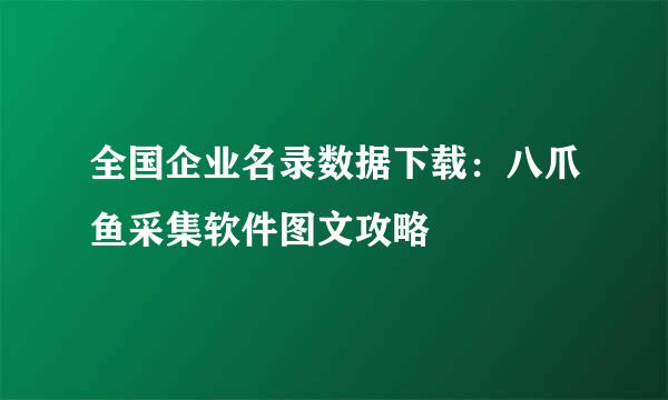 全国企业名录数据下载：八爪鱼采集软件图文攻略