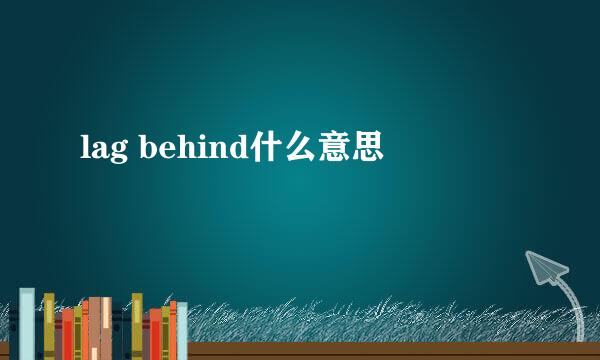 lag behind什么意思