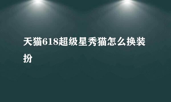 天猫618超级星秀猫怎么换装扮
