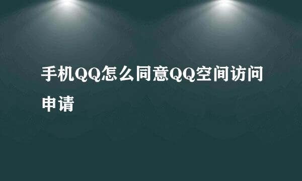手机QQ怎么同意QQ空间访问申请
