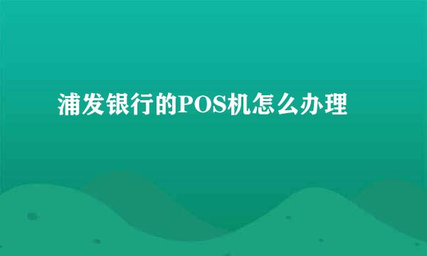 浦发银行的POS机怎么办理