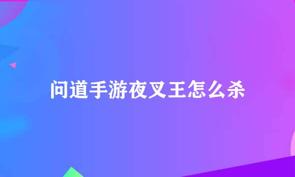 问道手游夜叉王怎么杀