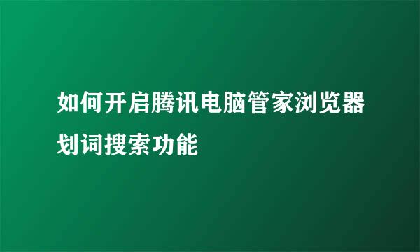 如何开启腾讯电脑管家浏览器划词搜索功能