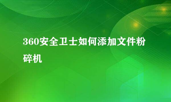 360安全卫士如何添加文件粉碎机