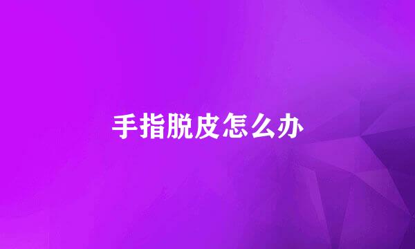 手指脱皮怎么办
