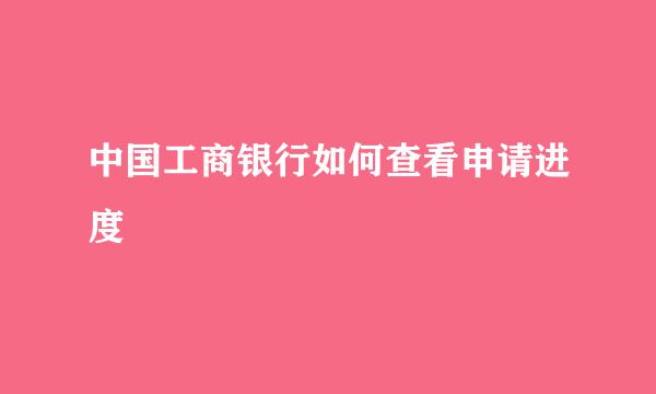 中国工商银行如何查看申请进度