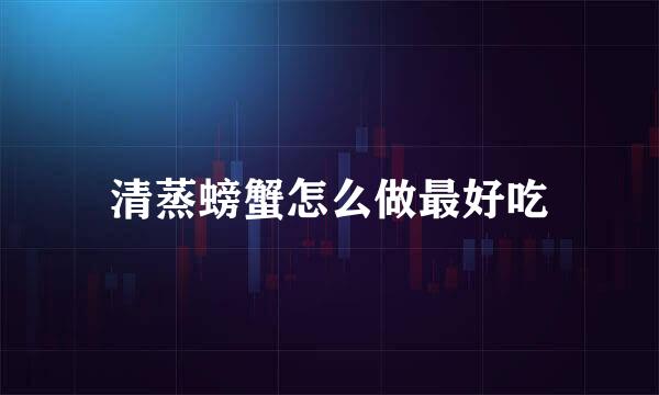 清蒸螃蟹怎么做最好吃