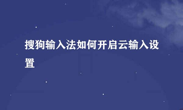 搜狗输入法如何开启云输入设置