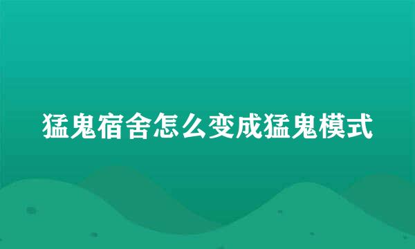 猛鬼宿舍怎么变成猛鬼模式