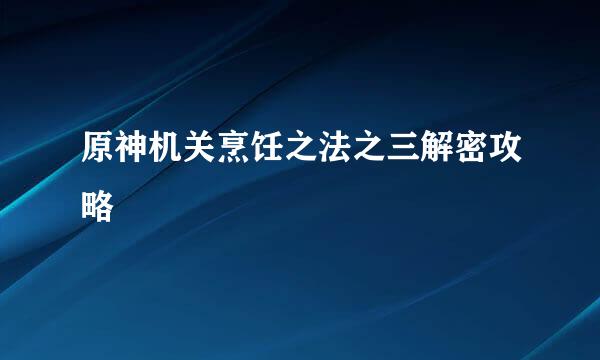 原神机关烹饪之法之三解密攻略