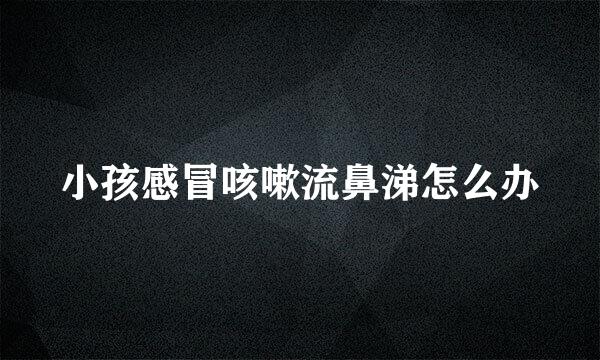 小孩感冒咳嗽流鼻涕怎么办