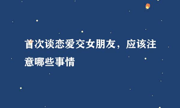 首次谈恋爱交女朋友，应该注意哪些事情