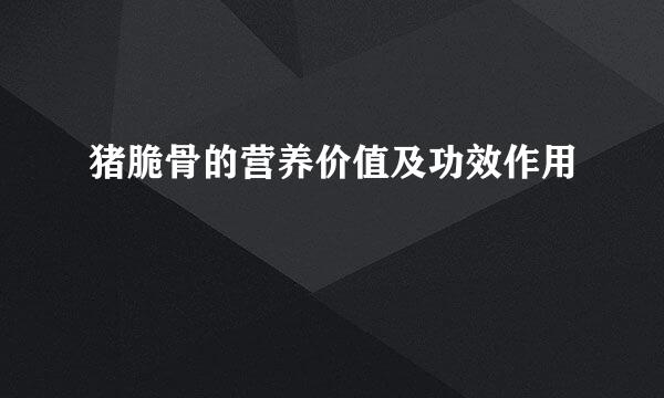 猪脆骨的营养价值及功效作用