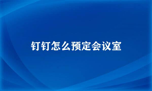 钉钉怎么预定会议室