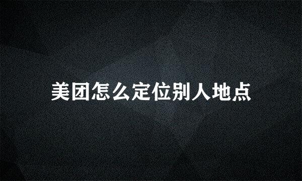 美团怎么定位别人地点