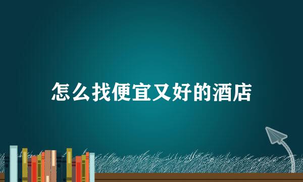 怎么找便宜又好的酒店
