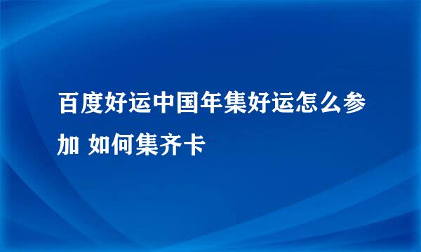 百度好运中国年集好运怎么参加 如何集齐卡