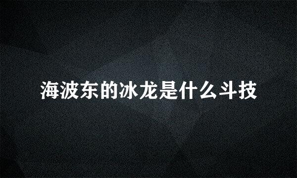 海波东的冰龙是什么斗技
