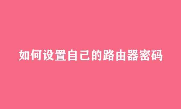 如何设置自己的路由器密码