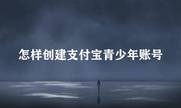 怎样创建支付宝青少年账号