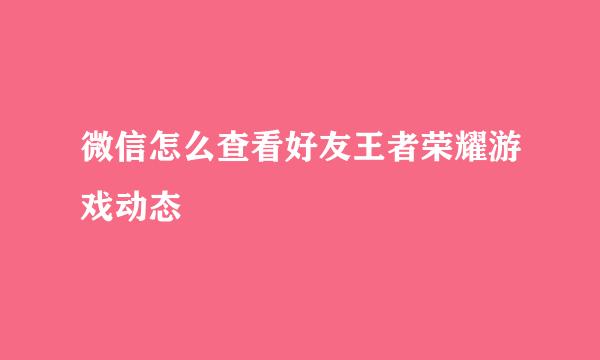 微信怎么查看好友王者荣耀游戏动态