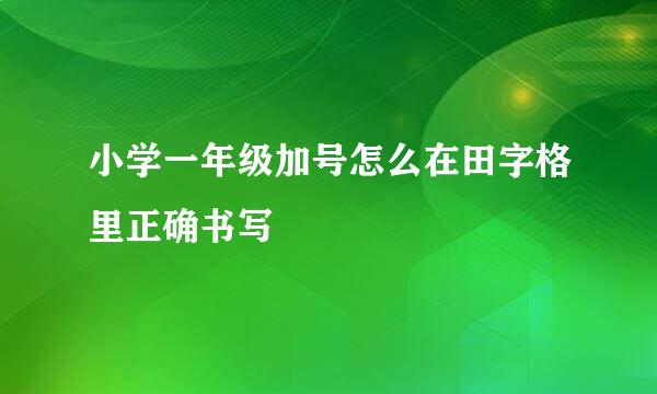小学一年级加号怎么在田字格里正确书写