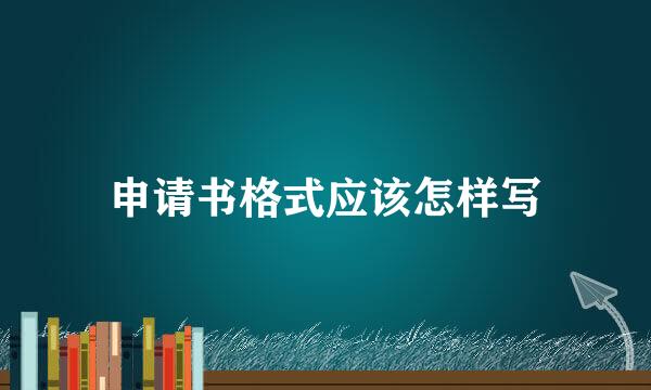 申请书格式应该怎样写