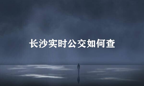 长沙实时公交如何查