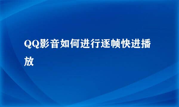 QQ影音如何进行逐帧快进播放