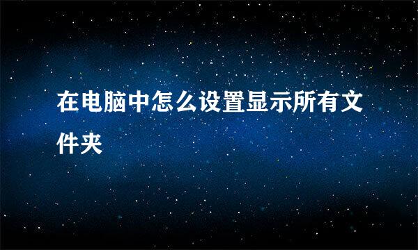 在电脑中怎么设置显示所有文件夹