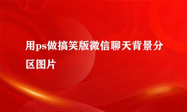 用ps做搞笑版微信聊天背景分区图片