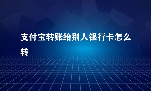 支付宝转账给别人银行卡怎么转