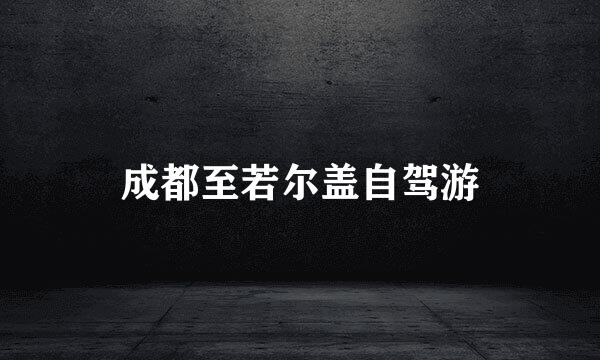 成都至若尔盖自驾游