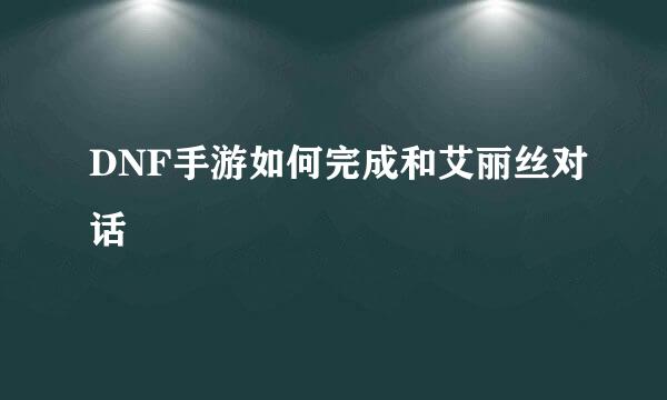 DNF手游如何完成和艾丽丝对话
