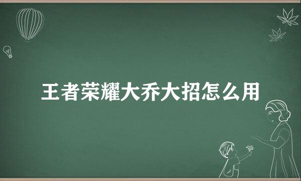 王者荣耀大乔大招怎么用