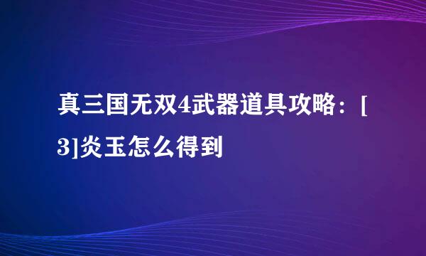 真三国无双4武器道具攻略：[3]炎玉怎么得到