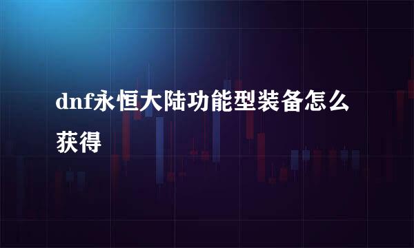 dnf永恒大陆功能型装备怎么获得