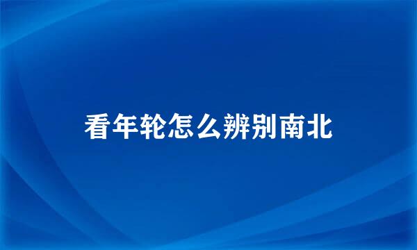 看年轮怎么辨别南北
