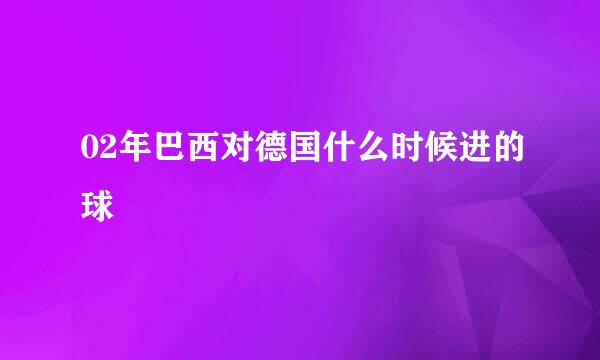 02年巴西对德国什么时候进的球